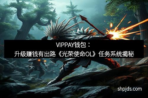 VIPPAY钱包：升级赚钱有出路《光荣使命OL》任务系统揭秘