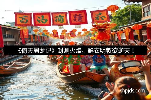 《倚天屠龙记》封测火爆，鲜衣明教欲逆天！