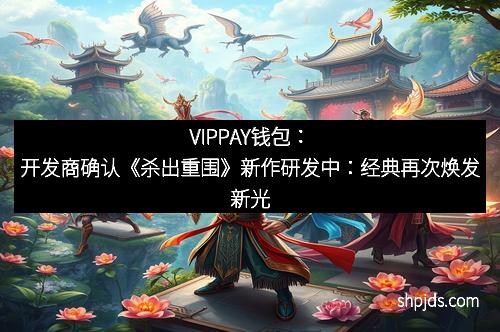 VIPPAY钱包：开发商确认《杀出重围》新作研发中：经典再次焕发新光